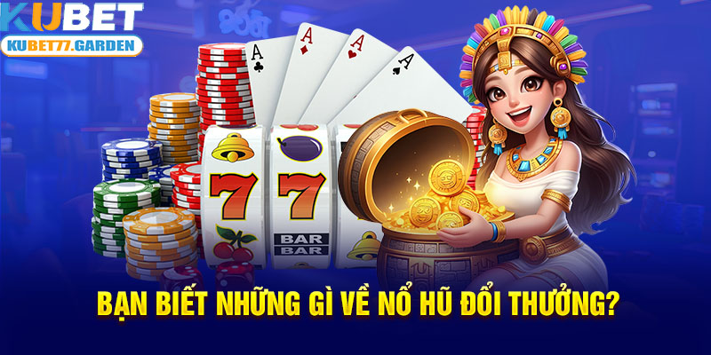 Bạn biết những gì về Nổ hũ đổi thưởng?