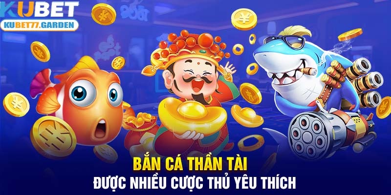 Bắn cá thần tài được nhiều cược thủ yêu thích