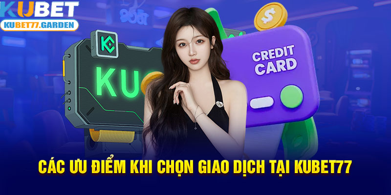 Các ưu điểm khi chọn giao dịch tại Kubet77