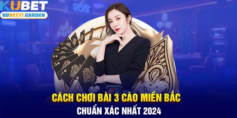 Cách chơi bài 3 cây miền Bắc chuẩn xác nhất 2024