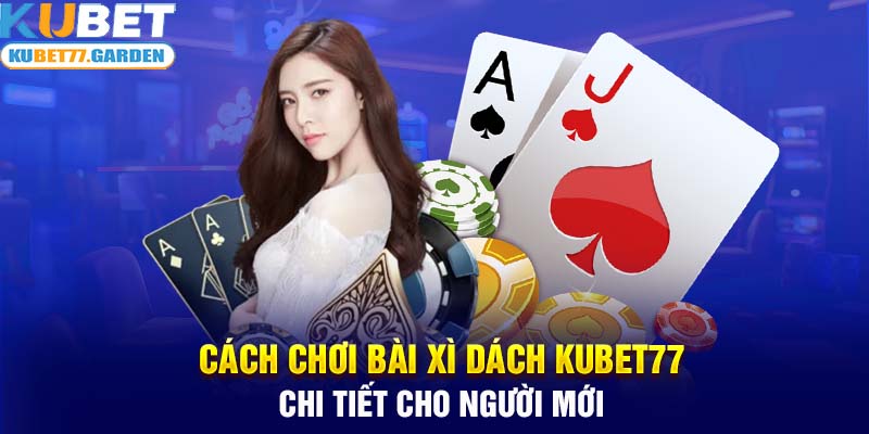 Cách chơi bài xì dách Kubet77 chi tiết cho người mới