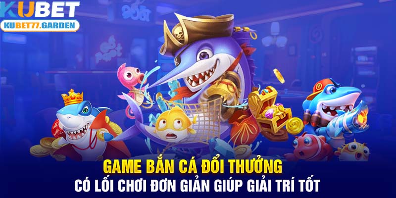 Game Bắn Cá đổi thưởng có lối chơi đơn giản giúp giải trí tốt