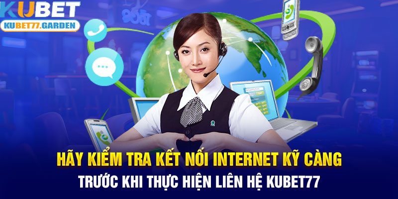 Hãy kiểm tra kết nối internet kỹ càng trước khi thực hiện liên hệ Kubet77