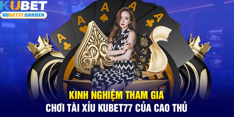 Kinh nghiệm tham gia chơi tài xỉu Kubet77 của cao thủ