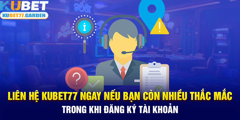 Liên hệ Kubet77 ngay nếu bạn còn nhiều thắc mắc trong khi đăng ký tài khoản