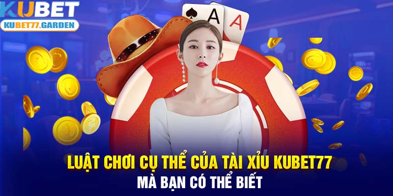 Luật chơi cụ thể của tài xỉu Kubet77 mà bạn có thể biết