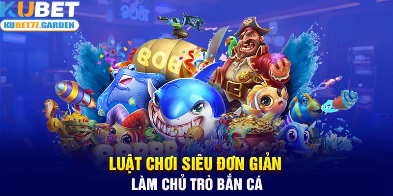 Luật chơi siêu đơn giản làm chủ trò bắn cá