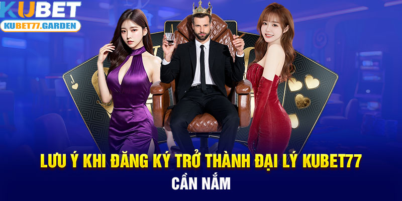 Lưu ý khi đăng ký trở thành đại lý Kubet77 cần nắm