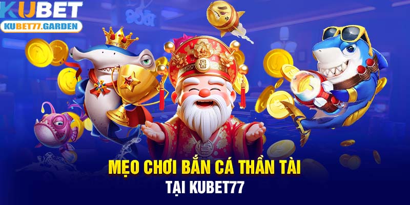 Mẹo chơi Bắn Cá Thần Tài tại Kubet77