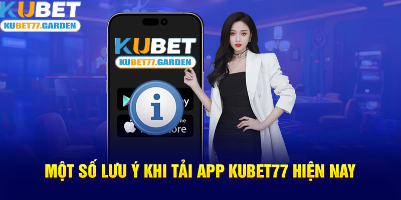 Một số lưu ý khi tải app Kubet77 hiện nay