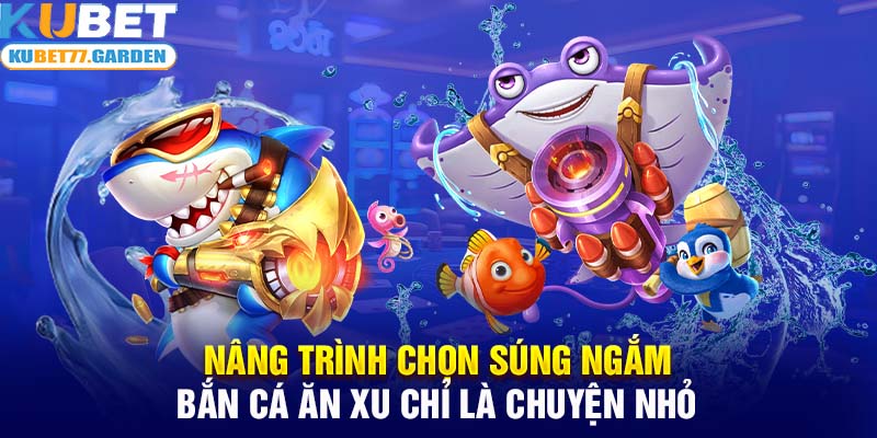 Nâng trình chọn súng ngắm bắn cá ăn xu chỉ là chuyện nhỏ