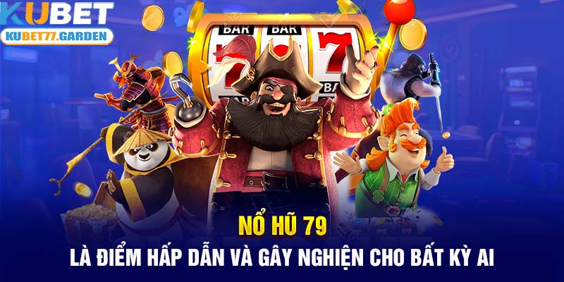 Nổ hũ 79 là điểm hấp dẫn và gây nghiện cho bất kỳ ai