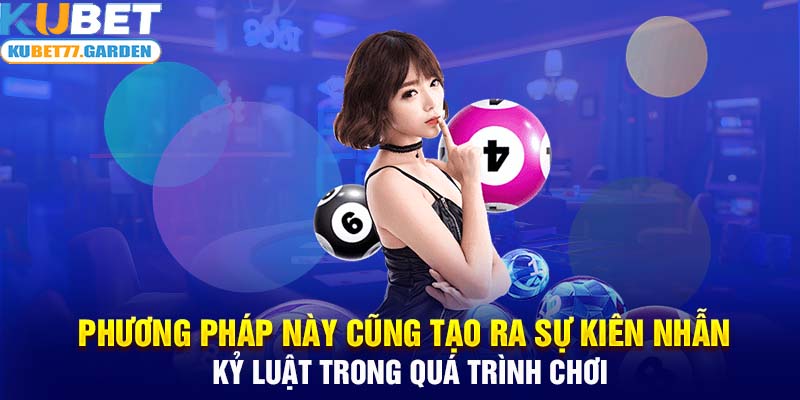 Phương pháp này cũng tạo ra sự kiên nhẫn kỷ luật trong quá trình chơi