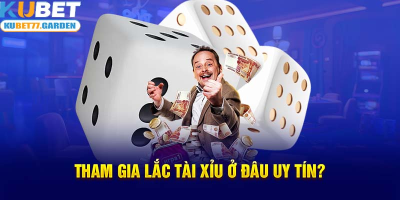 Tham gia lắc tài xỉu ở đâu uy tín?