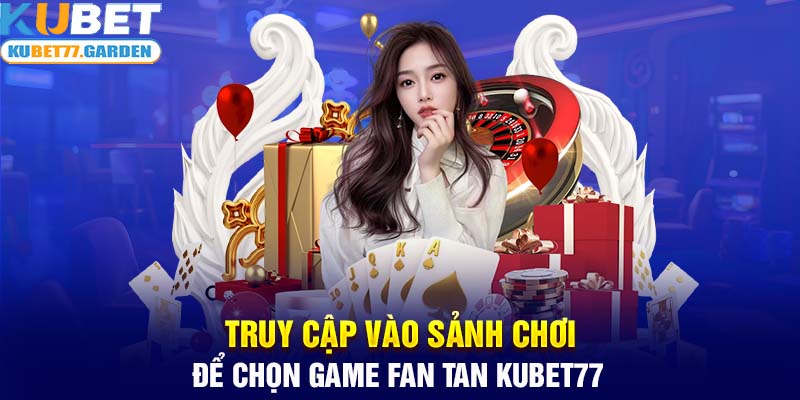 Truy cập vào sảnh chơi để chọn game Fan Tan Kubet77