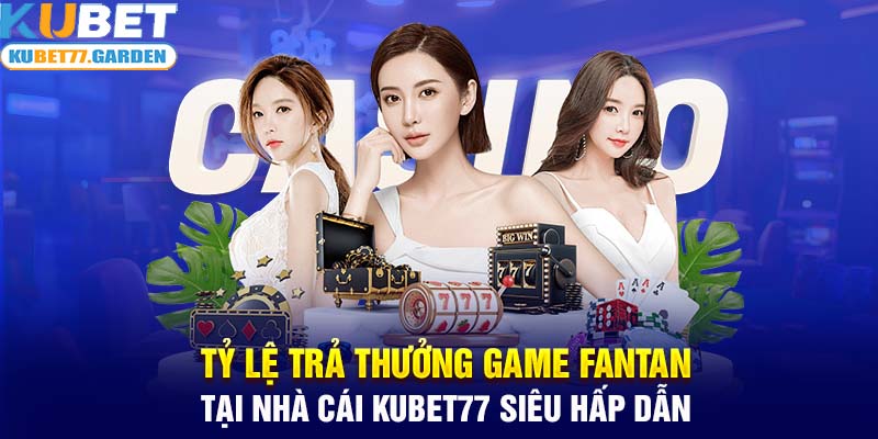 Tỷ lệ trả thưởng game Fantan tại nhà cái Kubet77 siêu hấp dẫn