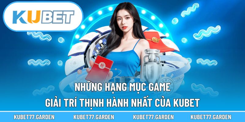 Những hạng mục game giải trí thịnh hành nhất của Kubet